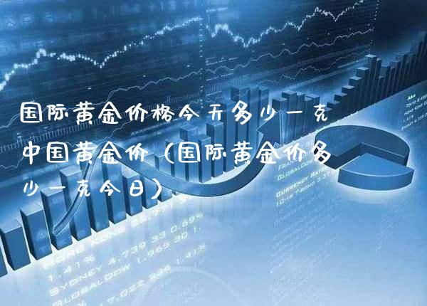 国际黄金价格今天多少一克中国黄金价（国际黄金价多少一克今日）_https://www.xmqjcw.com_期货投资_第1张