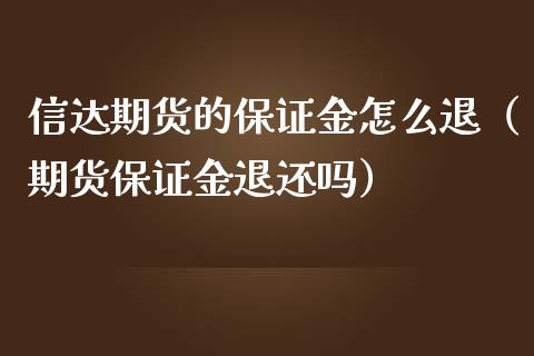 信达期货的保证金怎么退（期货保证金退还吗）_https://www.xmqjcw.com_期货直播室_第1张