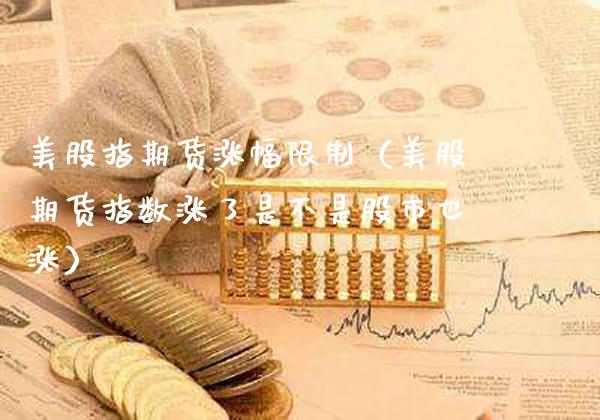 美股指期货涨幅**（美股期货指数涨了是不是股市也涨）_https://www.xmqjcw.com_期货直播室_第1张