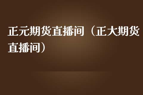 正元期货直播间（正大期货直播间）_https://www.xmqjcw.com_期货投资_第1张
