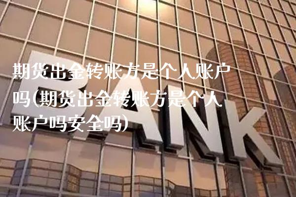 期货出金转账方是个人账户吗(期货出金转账方是个人账户吗安全吗)_https://www.xmqjcw.com_期货百科_第1张