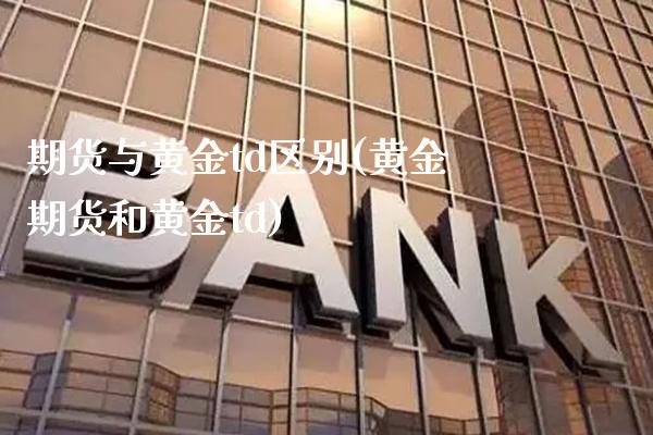 期货与黄金td区别(黄金期货和黄金td)_https://www.xmqjcw.com_期货百科_第1张
