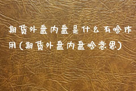 期货外盘内盘是什么有啥作用(期货外盘内盘啥意思)_https://www.xmqjcw.com_期货直播室_第1张