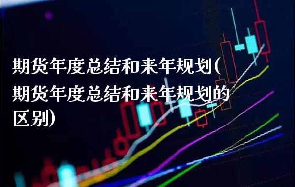 期货年度总结和来年规划(期货年度总结和来年规划的区别)_https://www.xmqjcw.com_期货百科_第1张