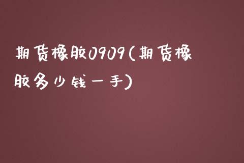 期货橡胶0909(期货橡胶多少钱一手)_https://www.xmqjcw.com_期货投资_第1张