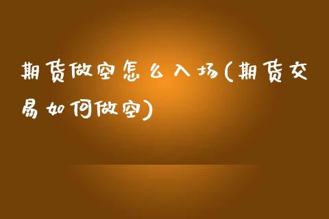期货做空怎么入场(期货交易如何做空)_https://www.xmqjcw.com_期货百科_第1张
