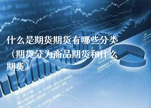 什么是期货期货有哪些分类（期货分为商品期货和什么期货）_https://www.xmqjcw.com_期货直播室_第1张