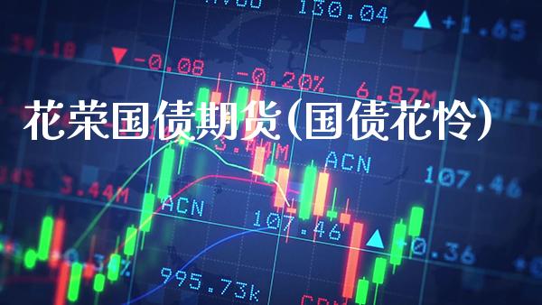 花荣国债期货(国债花怜)_https://www.xmqjcw.com_期货投资_第1张