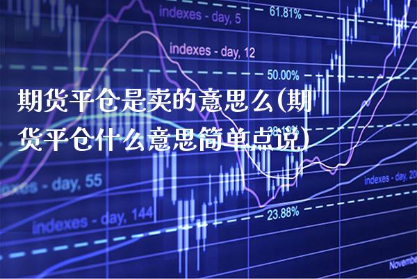 期货平仓是卖的意思么(期货平仓什么意思简单点说)_https://www.xmqjcw.com_基金理财_第1张