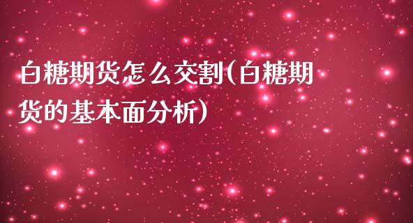 白糖期货怎么交割(白糖期货的基本面分析)_https://www.xmqjcw.com_期货开户_第1张
