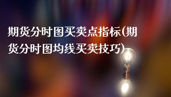 期货分时图买卖点指标(期货分时图均线买卖技巧)_https://www.xmqjcw.com_期货行情_第1张