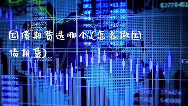 国债期货选哪个(怎么做国债期货)_https://www.xmqjcw.com_期货直播室_第1张