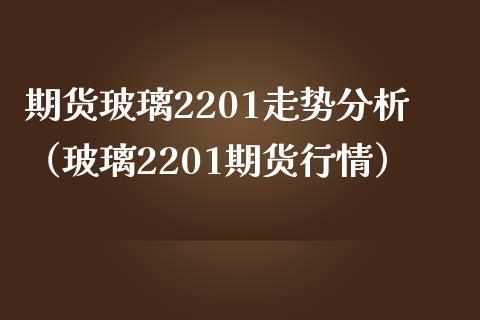 期货玻璃2201走势分析（玻璃2201期货行情）_https://www.xmqjcw.com_期货投资_第1张