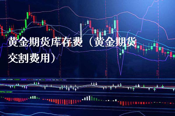 黄金期货库存费（黄金期货交割费用）_https://www.xmqjcw.com_期货行情_第1张