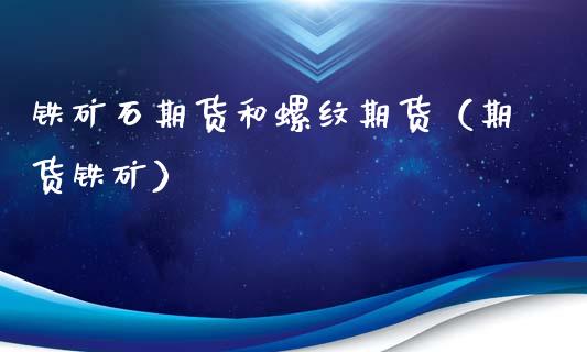 铁矿石期货和螺纹期货（期货铁矿）_https://www.xmqjcw.com_期货投资_第1张