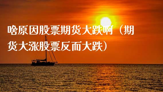 啥原因股票期货大跌啊（期货大涨股票反而大跌）_https://www.xmqjcw.com_期货投资_第1张