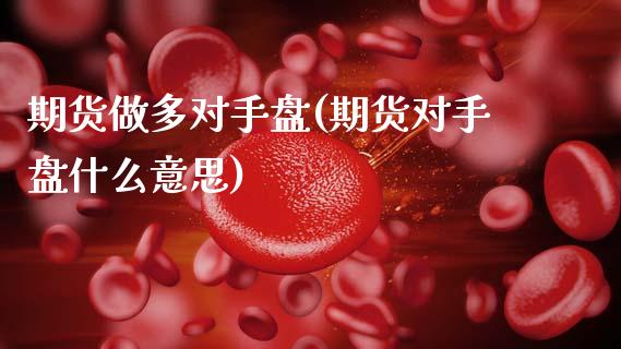 期货做多对手盘(期货对手盘什么意思)_https://www.xmqjcw.com_期货百科_第1张