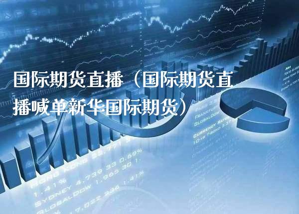 国际期货直播（国际期货直播喊单新**际期货）_https://www.xmqjcw.com_期货投资_第1张
