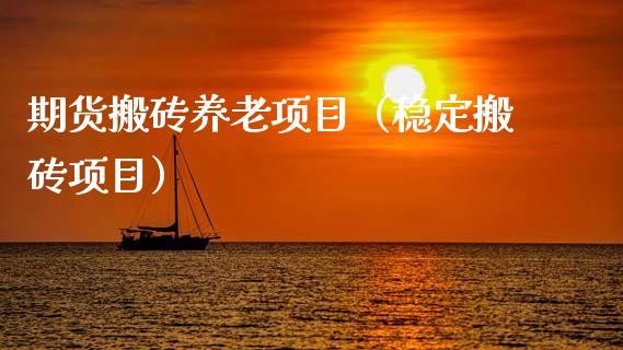 期货搬砖养老项目（稳定搬砖项目）_https://www.xmqjcw.com_期货投资_第1张