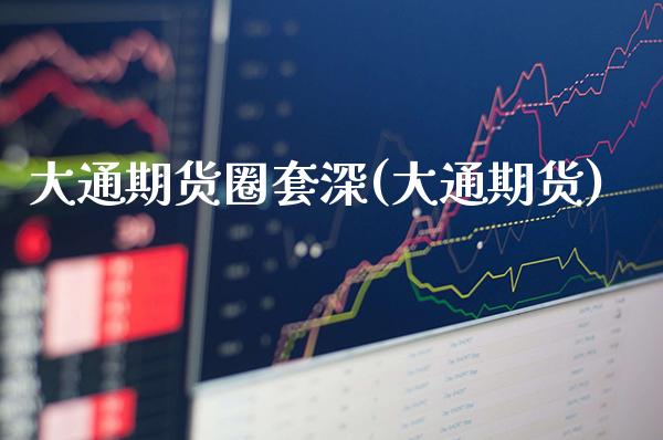 大通期货圈套深(大通期货)_https://www.xmqjcw.com_期货投资_第1张