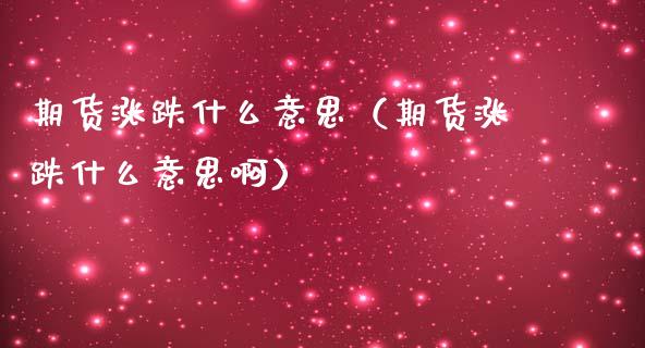 期货涨跌什么意思（期货涨跌什么意思啊）_https://www.xmqjcw.com_期货开户_第1张