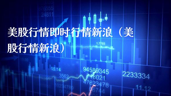 美股行情即时行情新浪（美股行情新浪）_https://www.xmqjcw.com_期货投资_第1张