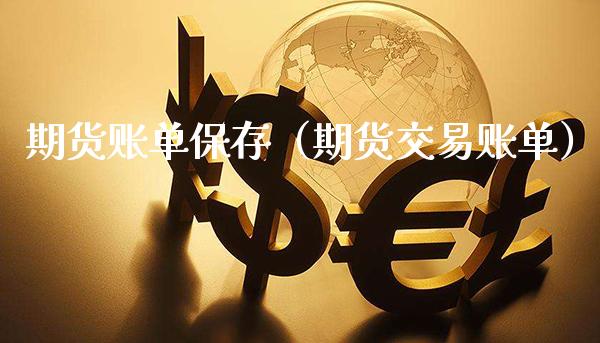 期货账单保存（期货交易账单）_https://www.xmqjcw.com_期货直播室_第1张