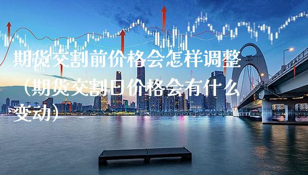 期货交割前价格会怎样调整（期货交割日价格会有什么变动）_https://www.xmqjcw.com_期货投资_第1张