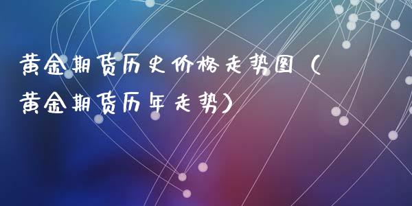 黄金期货历史价格走势图（黄金期货历年走势）_https://www.xmqjcw.com_期货直播室_第1张