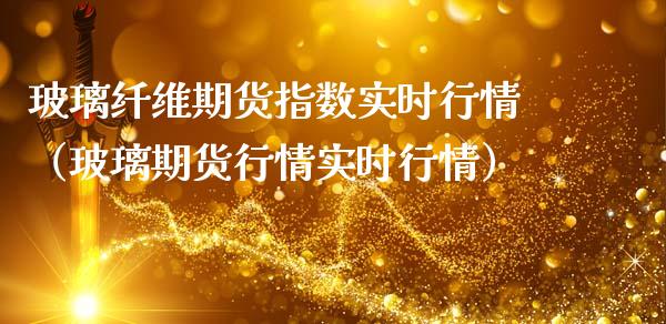 玻璃纤维期货指数实时行情（玻璃期货行情实时行情）_https://www.xmqjcw.com_期货投资_第1张