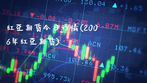红豆期货今日行情(2006年红豆期货)_https://www.xmqjcw.com_基金理财_第1张