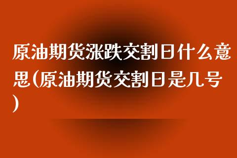 原油期货涨跌交割日什么意思(原油期货交割日是几号)_https://www.xmqjcw.com_期货投资_第1张