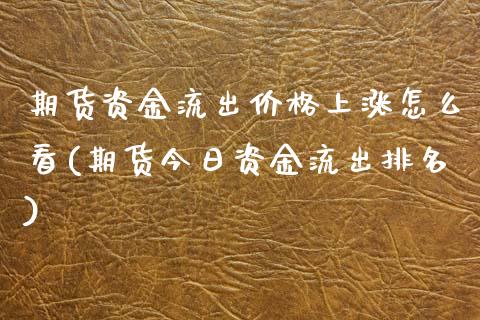 期货资金流出价格上涨怎么看(期货今日资金流出排名)_https://www.xmqjcw.com_股票投资_第1张