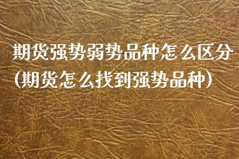 期货强势弱势品种怎么区分(期货怎么找到强势品种)_https://www.xmqjcw.com_期货直播室_第1张