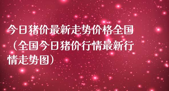 今日猪价最新走势价格全国（全国今日猪价行情最新行情走势图）_https://www.xmqjcw.com_期货投资_第1张