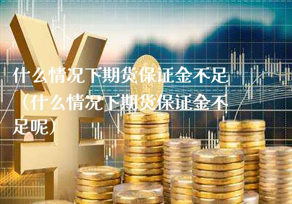 什么情况下期货保证金不足（什么情况下期货保证金不足呢）_https://www.xmqjcw.com_期货直播室_第1张
