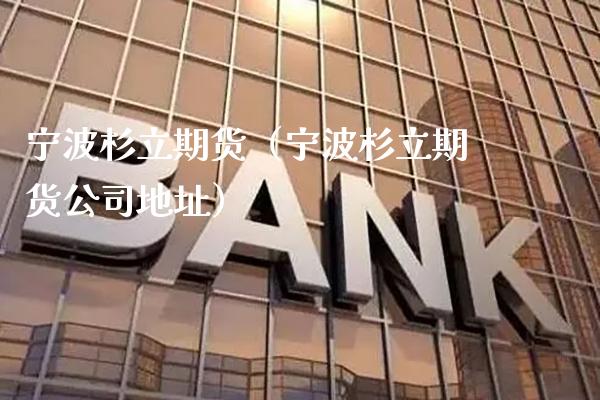 宁波杉立期货（宁波杉立期货公司地址）_https://www.xmqjcw.com_期货投资_第1张