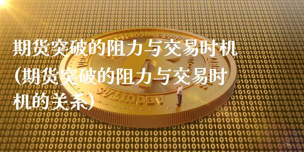 期货突破的阻力与交易时机(期货突破的阻力与交易时机的关系)_https://www.xmqjcw.com_期货百科_第1张