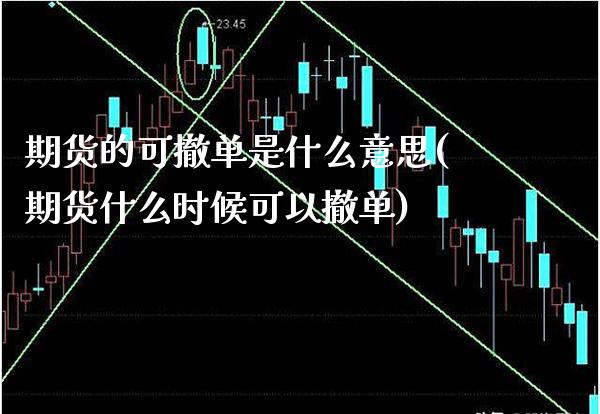期货的可撤单是什么意思(期货什么时候可以撤单)_https://www.xmqjcw.com_期货百科_第1张