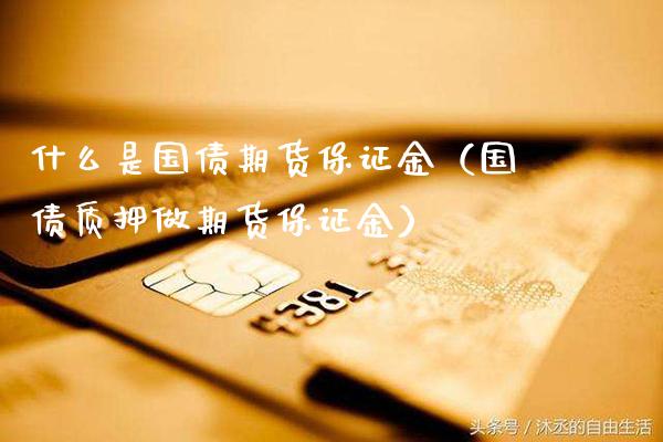 什么是国债期货保证金（国债质押做期货保证金）_https://www.xmqjcw.com_期货直播室_第1张