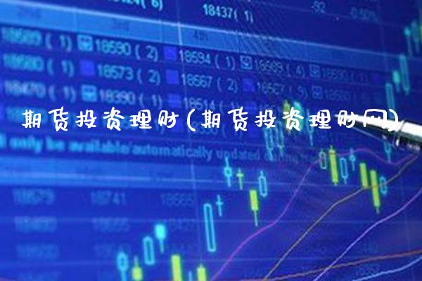 期货投资理财(期货投资理财网)_https://www.xmqjcw.com_期货投资_第1张