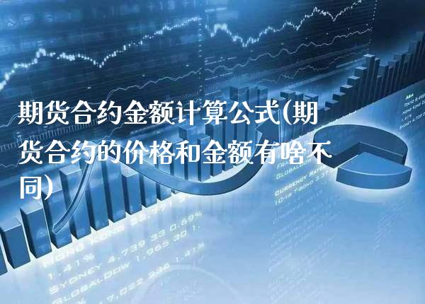 期货合约金额计算公式(期货合约的价格和金额有啥不同)_https://www.xmqjcw.com_期货百科_第1张