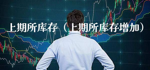 上期所库存（上期所库存增加）_https://www.xmqjcw.com_期货直播室_第1张