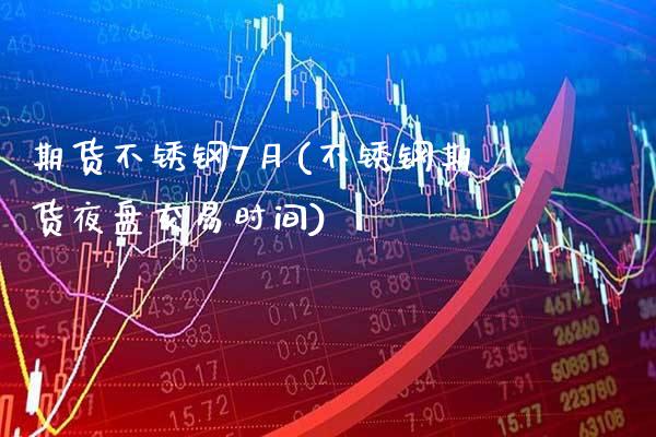 期货不锈钢7月(不锈钢期货夜盘交易时间)_https://www.xmqjcw.com_期货百科_第1张
