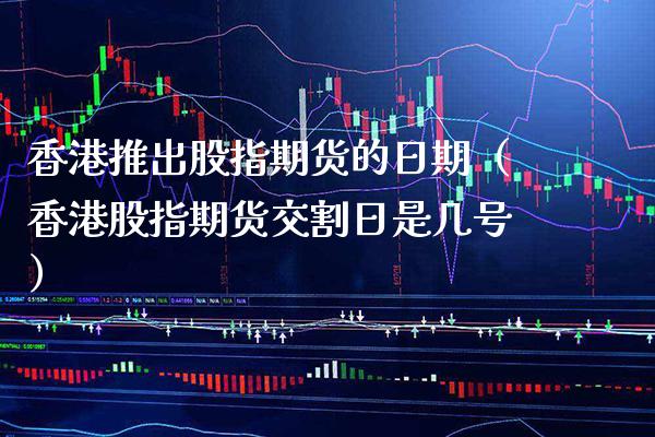 香港推出股指期货的日期（香港股指期货交割日是几号）_https://www.xmqjcw.com_期货投资_第1张