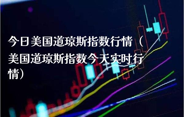 今日美国道琼斯指数行情（美国道琼斯指数今天实时行情）_https://www.xmqjcw.com_期货直播室_第1张