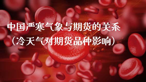 中国严寒气象与期货的关系（冷天气对期货品种影响）_https://www.xmqjcw.com_期货投资_第1张