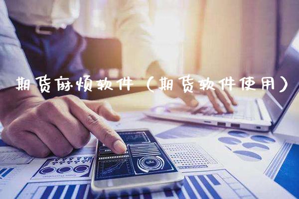 期货麻烦软件（期货软件使用）_https://www.xmqjcw.com_期货直播室_第1张