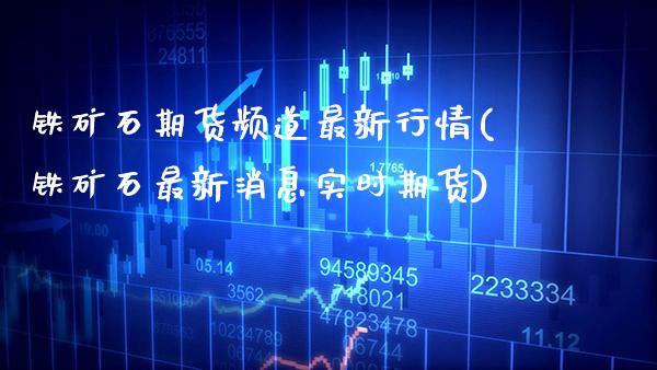 铁矿石期货频道最新行情(铁矿石最新消息实时期货)_https://www.xmqjcw.com_期货行情_第1张