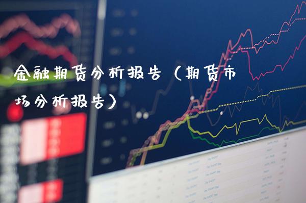 金融期货分析报告（期货市场分析报告）_https://www.xmqjcw.com_期货投资_第1张